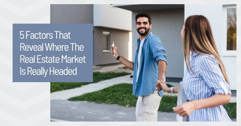  Factors That Reveal Where The Real Estate Market Is Really Headed